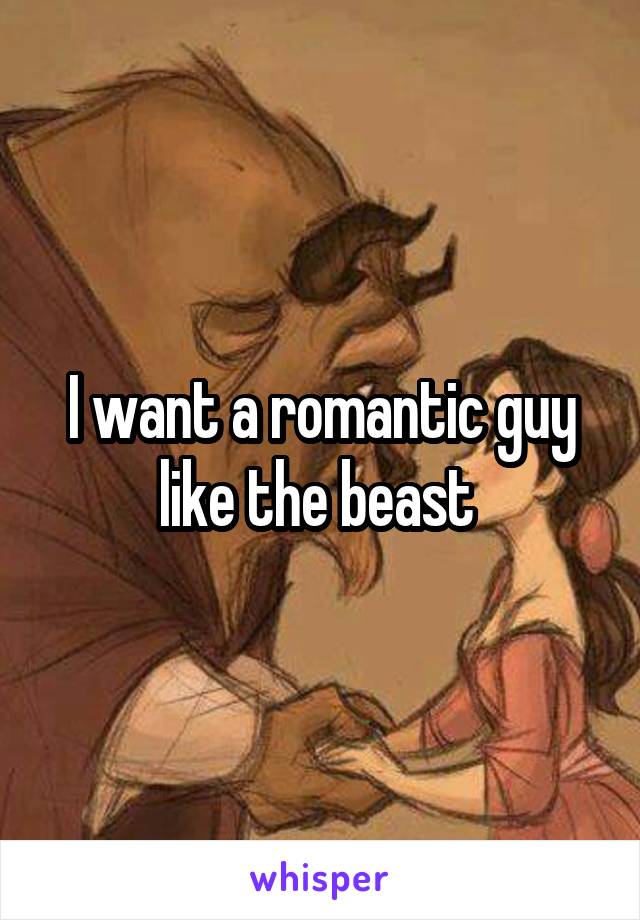 I want a romantic guy like the beast 