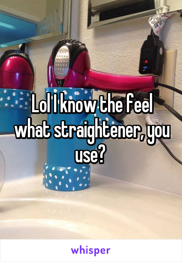 Lol I know the feel what straightener, you use? 