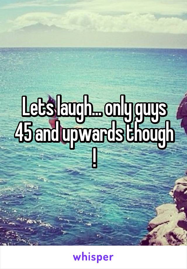 Lets laugh... only guys 45 and upwards though !