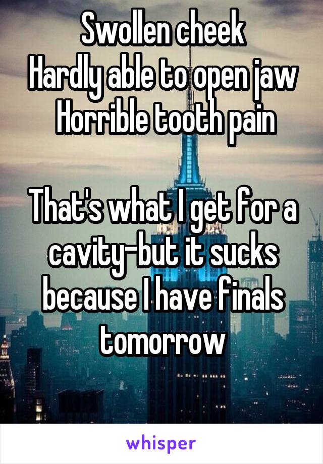 Swollen cheek
Hardly able to open jaw
 Horrible tooth pain

That's what I get for a cavity-but it sucks because I have finals tomorrow

