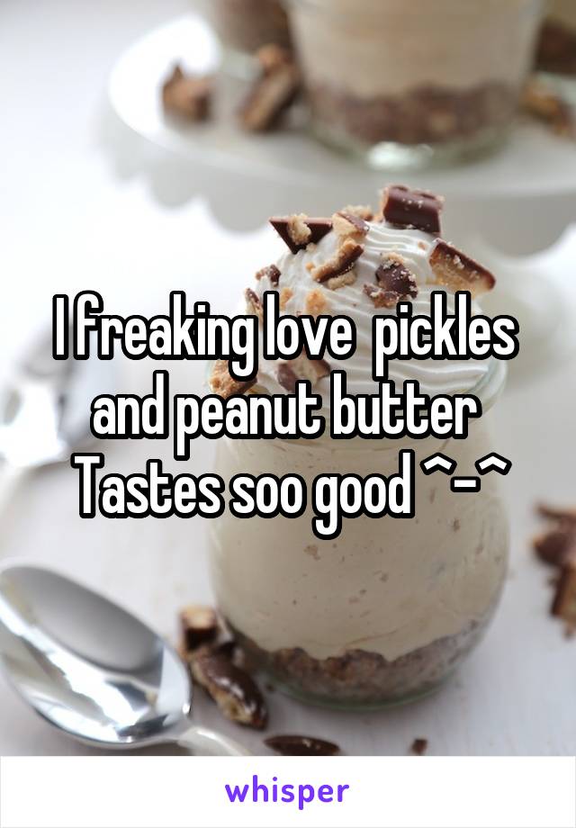 I freaking love  pickles  and peanut butter 
Tastes soo good ^-^