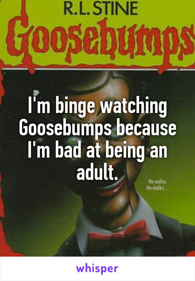 I'm binge watching Goosebumps because I'm bad at being an adult.