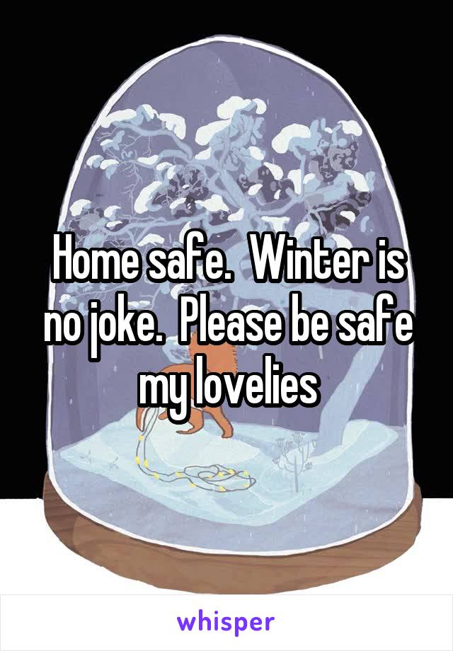 Home safe.  Winter is no joke.  Please be safe my lovelies