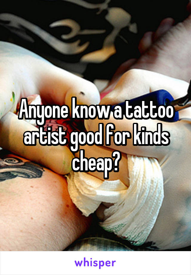 Anyone know a tattoo artist good for kinds cheap?