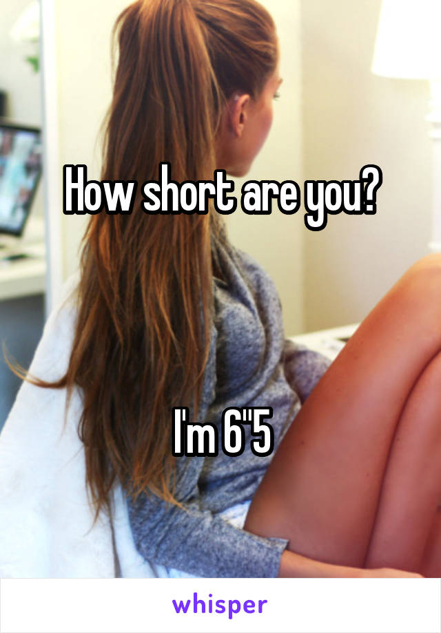 How short are you?



I'm 6"5