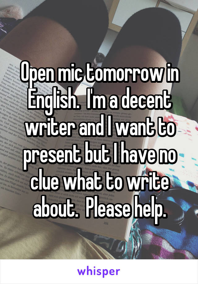 Open mic tomorrow in English.  I'm a decent writer and I want to present but I have no clue what to write about.  Please help.