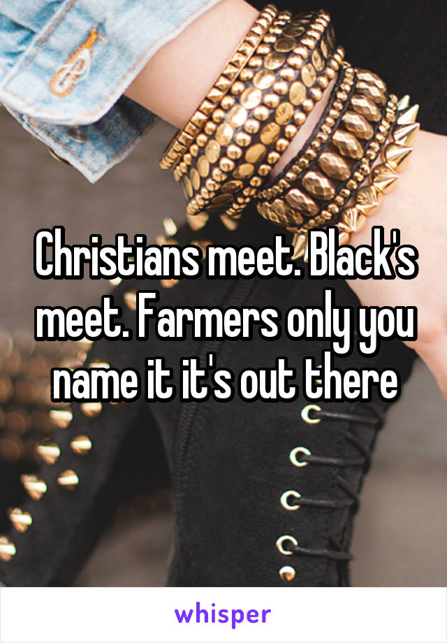 Christians meet. Black's meet. Farmers only you name it it's out there