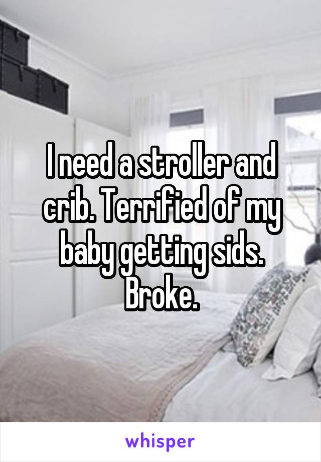 I need a stroller and crib. Terrified of my baby getting sids. Broke.