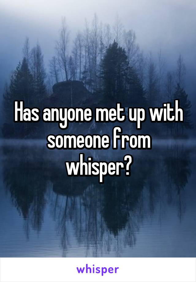 Has anyone met up with someone from whisper?