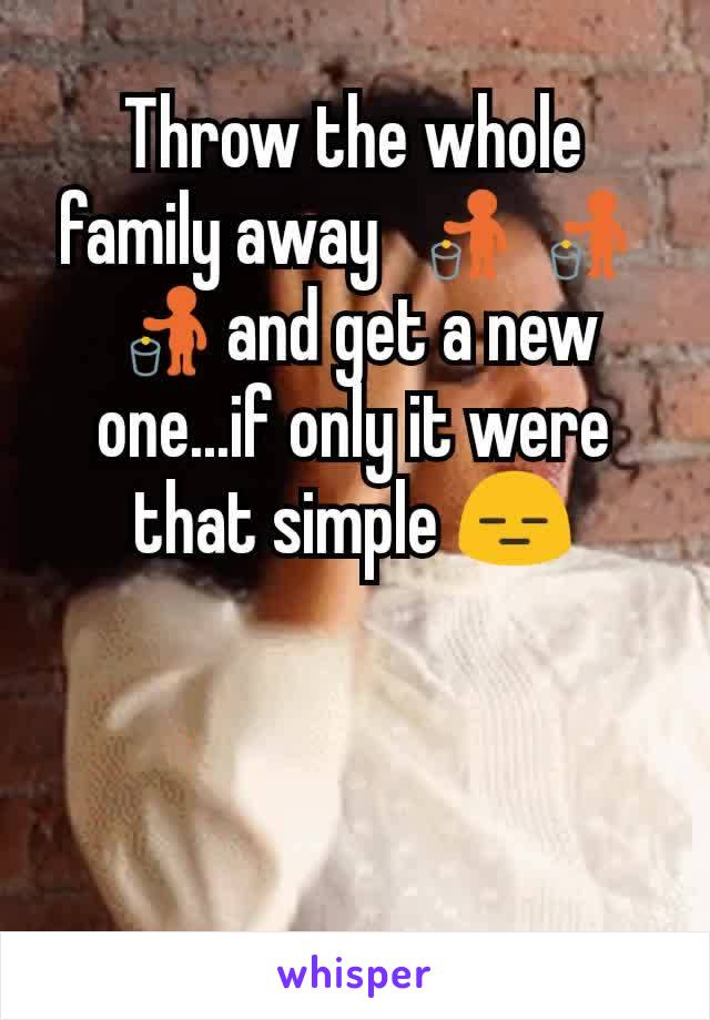 Throw the whole family away  🚮🚮🚮and get a new one...if only it were that simple 😑