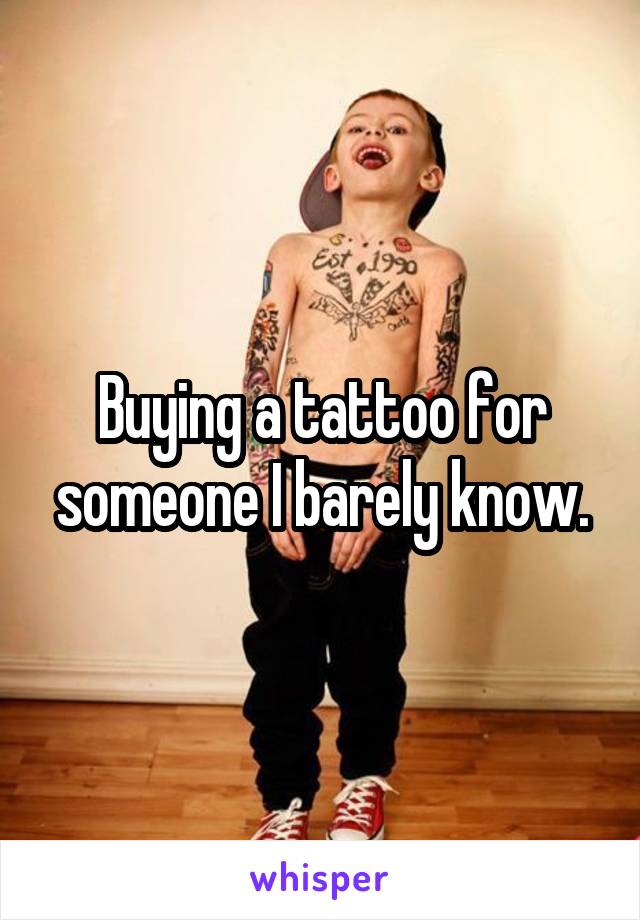 Buying a tattoo for someone I barely know.