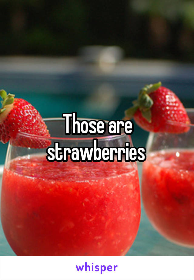 Those are strawberries 