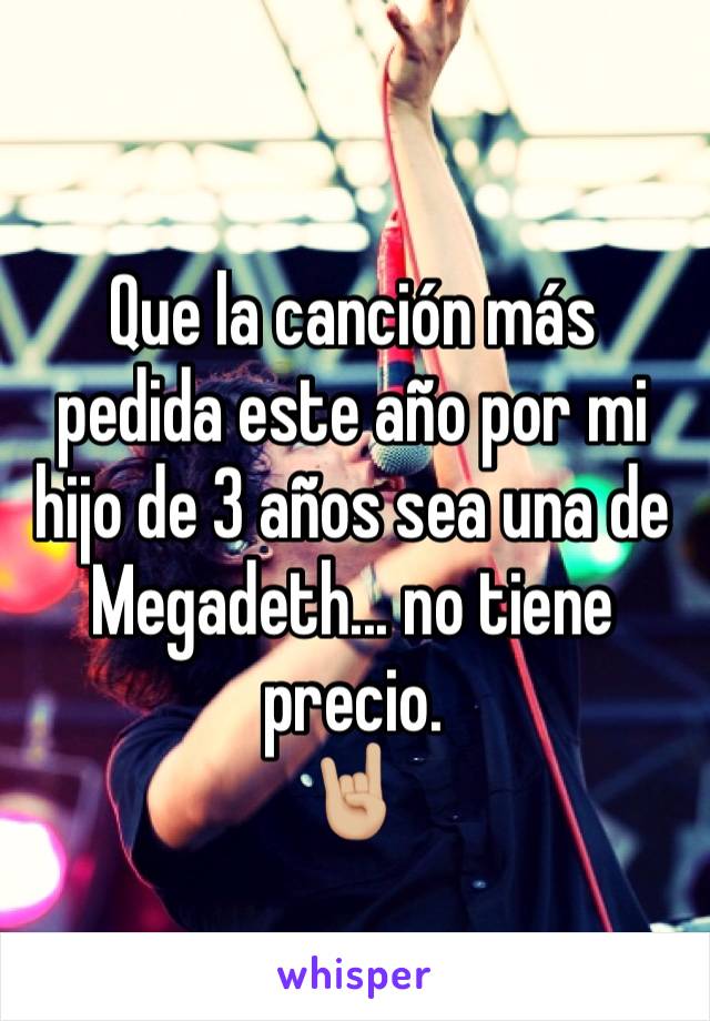 Que la canción más pedida este año por mi hijo de 3 años sea una de Megadeth... no tiene precio.
🤘🏼