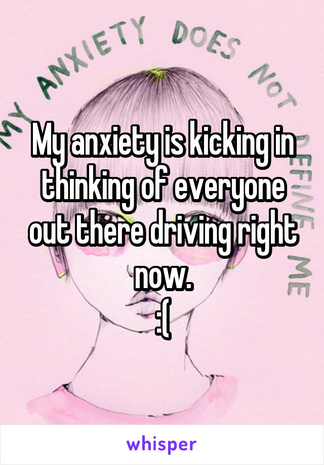 My anxiety is kicking in thinking of everyone out there driving right now.
:(