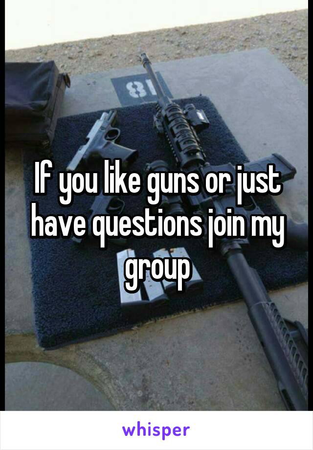 If you like guns or just have questions join my group