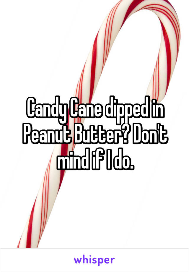 Candy Cane dipped in Peanut Butter? Don't mind if I do.