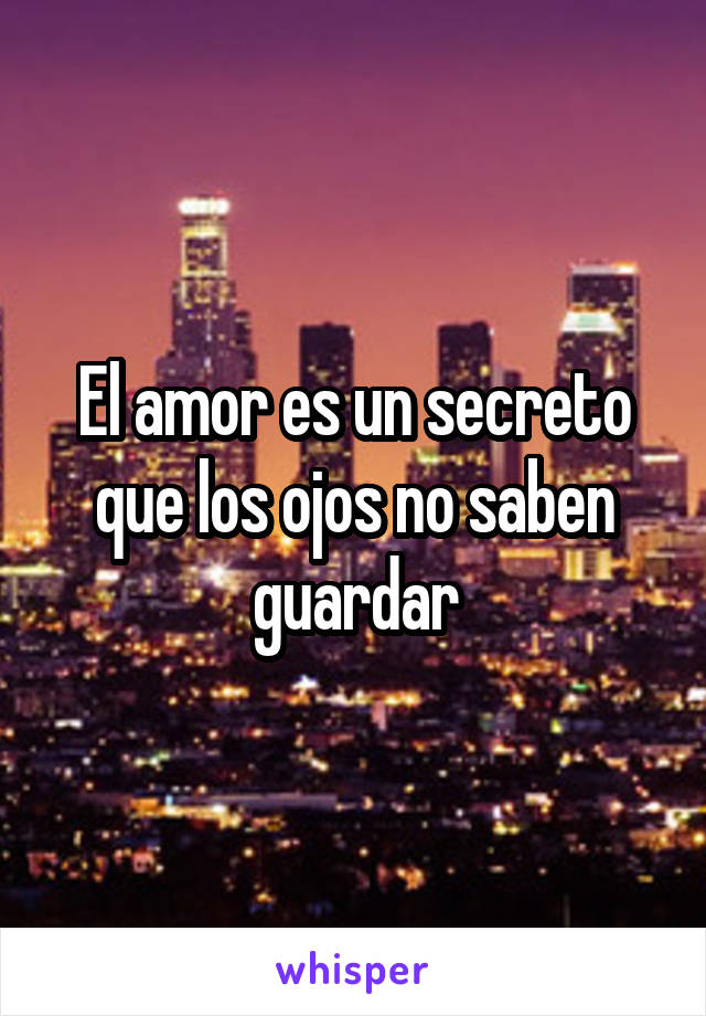 El amor es un secreto que los ojos no saben guardar