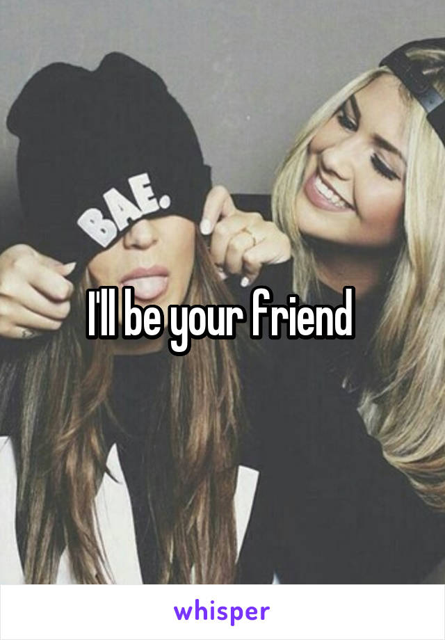 I'll be your friend 