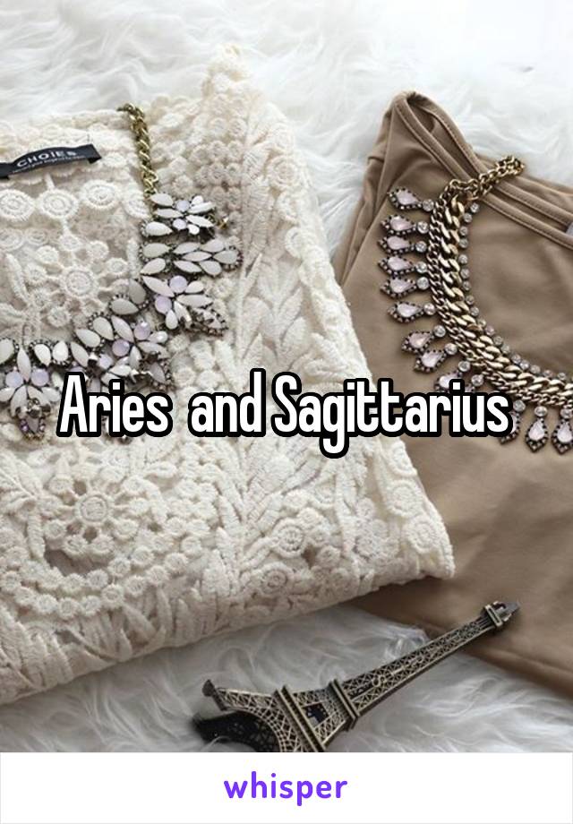 Aries  and Sagittarius 