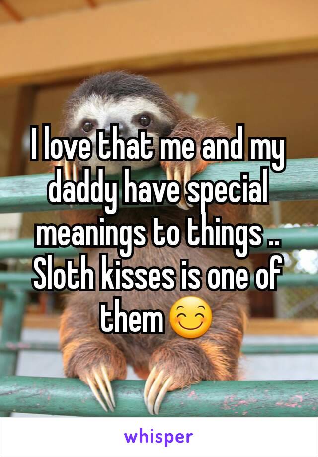 I love that me and my daddy have special meanings to things .. Sloth kisses is one of them😊