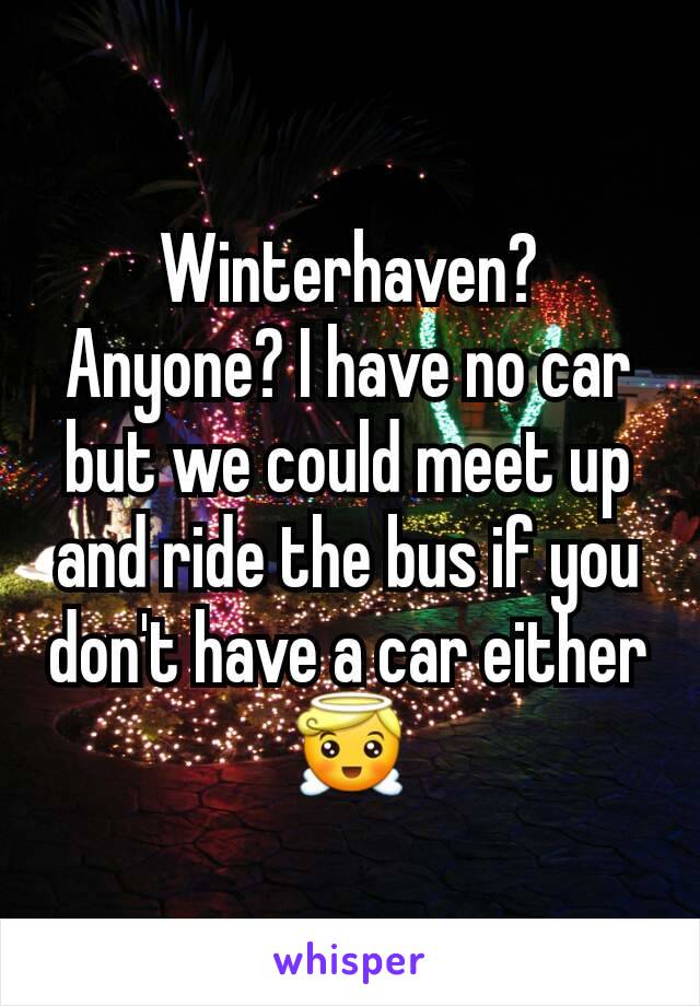 Winterhaven? Anyone? I have no car but we could meet up and ride the bus if you don't have a car either 😇