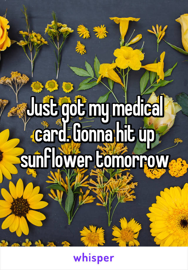 Just got my medical card. Gonna hit up sunflower tomorrow