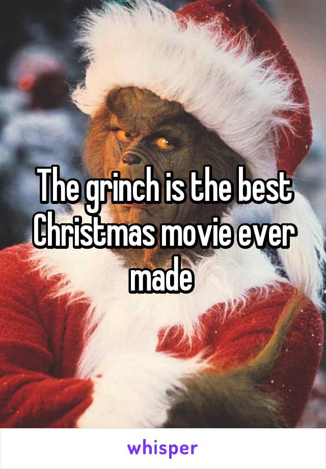 The grinch is the best Christmas movie ever made 