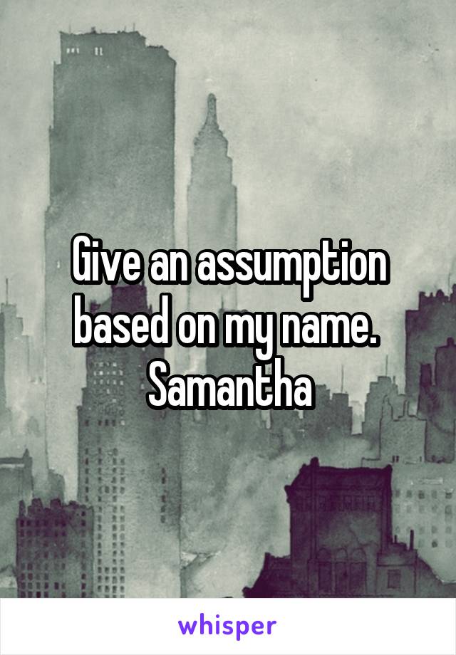 Give an assumption based on my name. 
Samantha