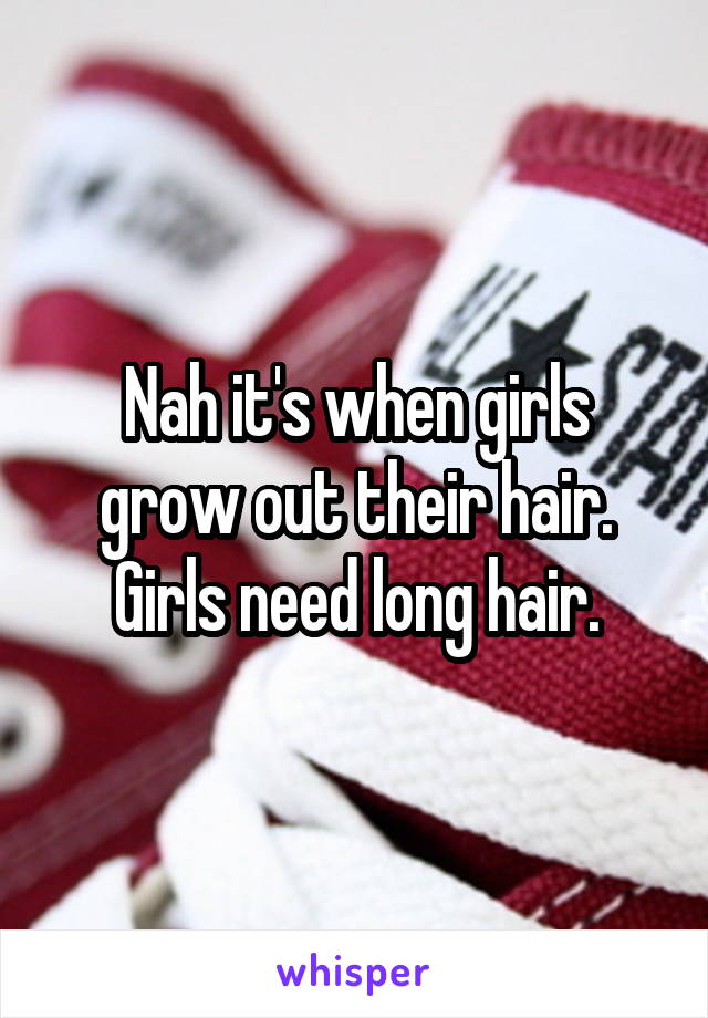 Nah it's when girls grow out their hair. Girls need long hair.