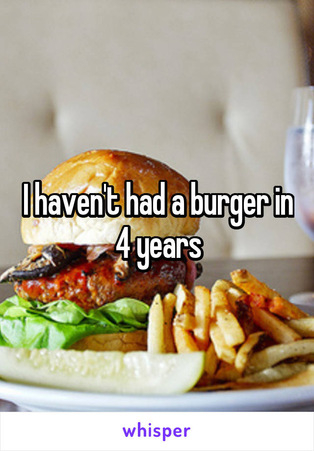 I haven't had a burger in 4 years