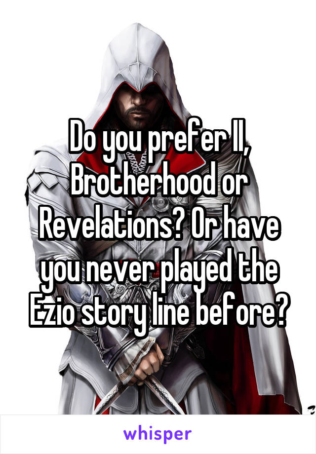 Do you prefer II, Brotherhood or Revelations? Or have you never played the Ezio story line before?