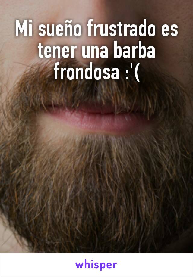 Mi sueño frustrado es tener una barba frondosa :'(