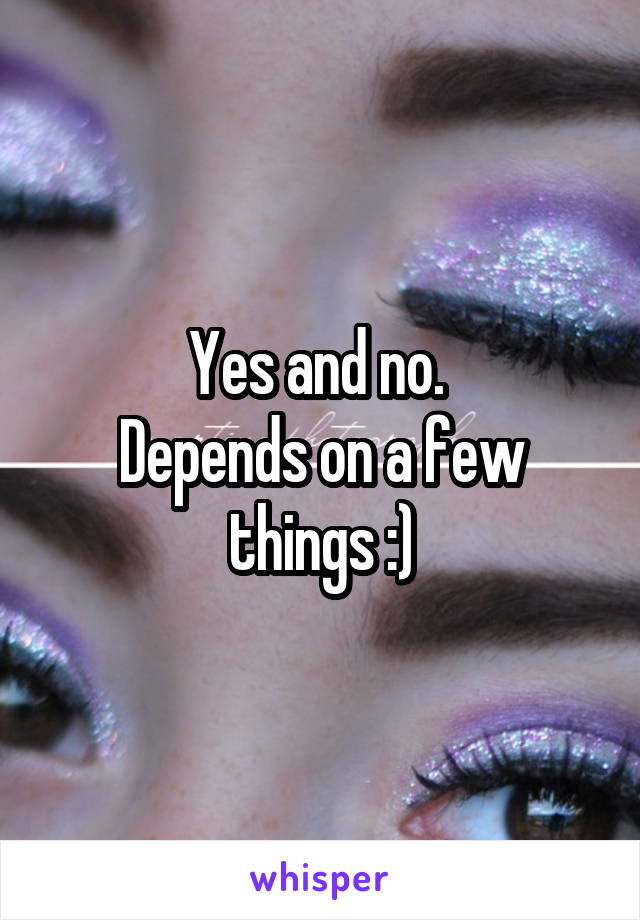 Yes and no. 
Depends on a few things :)