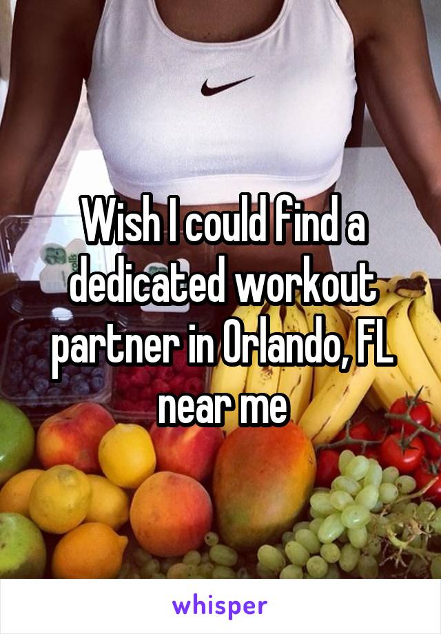 Wish I could find a dedicated workout partner in Orlando, FL near me