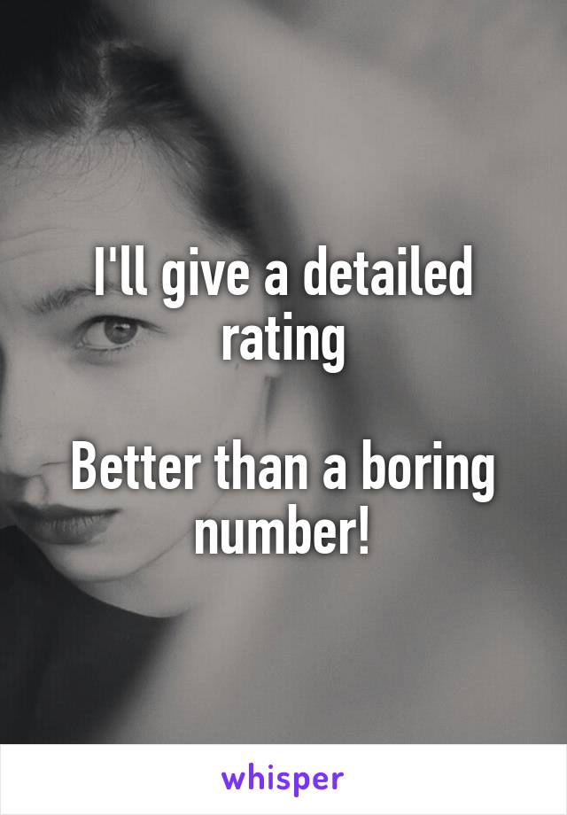 I'll give a detailed rating

Better than a boring number!