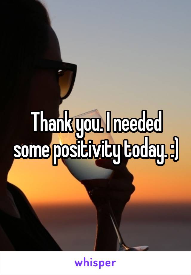 Thank you. I needed some positivity today. :)