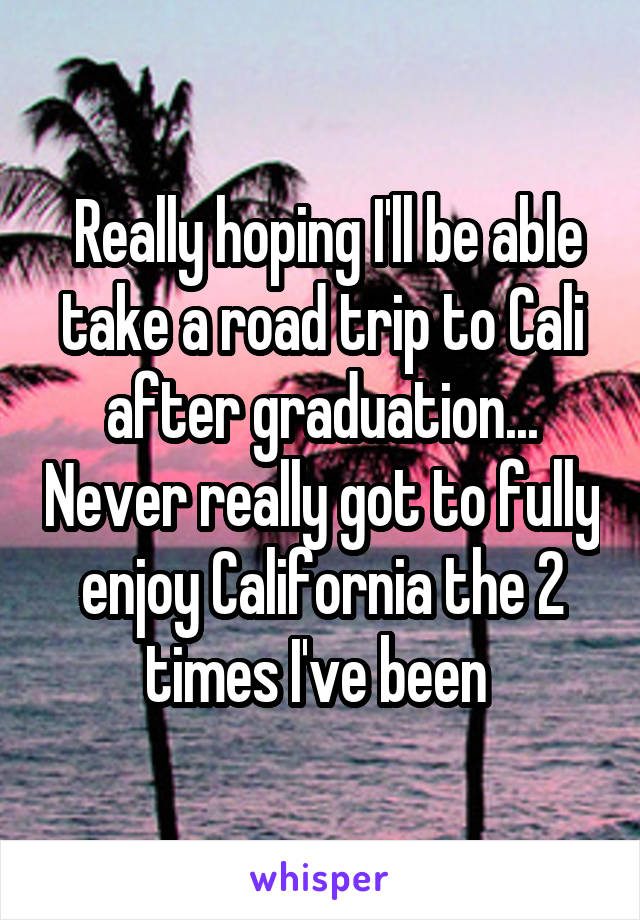  Really hoping I'll be able take a road trip to Cali after graduation... Never really got to fully enjoy California the 2 times I've been 