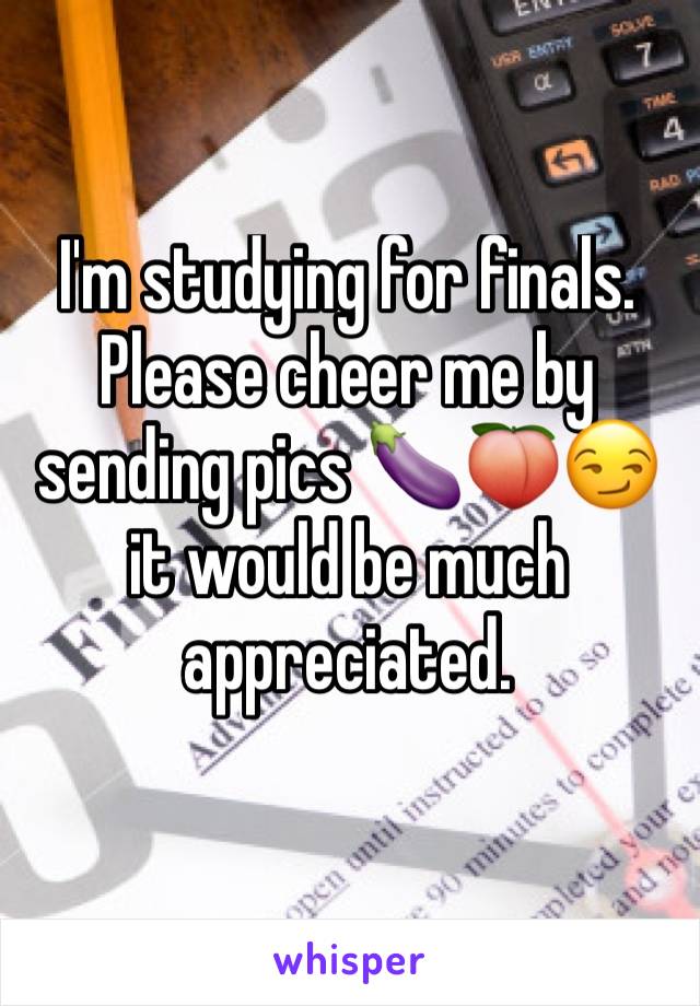 I'm studying for finals. Please cheer me by sending pics 🍆🍑😏 it would be much appreciated. 