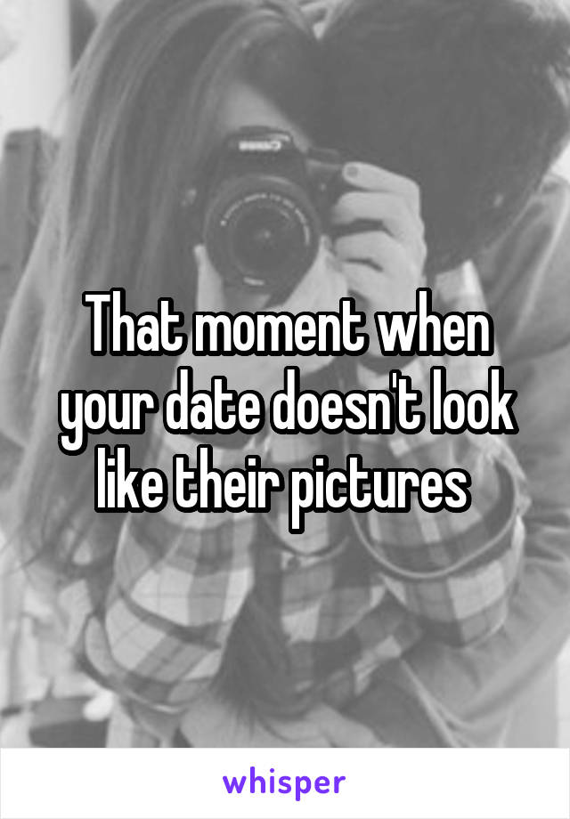 That moment when your date doesn't look like their pictures 