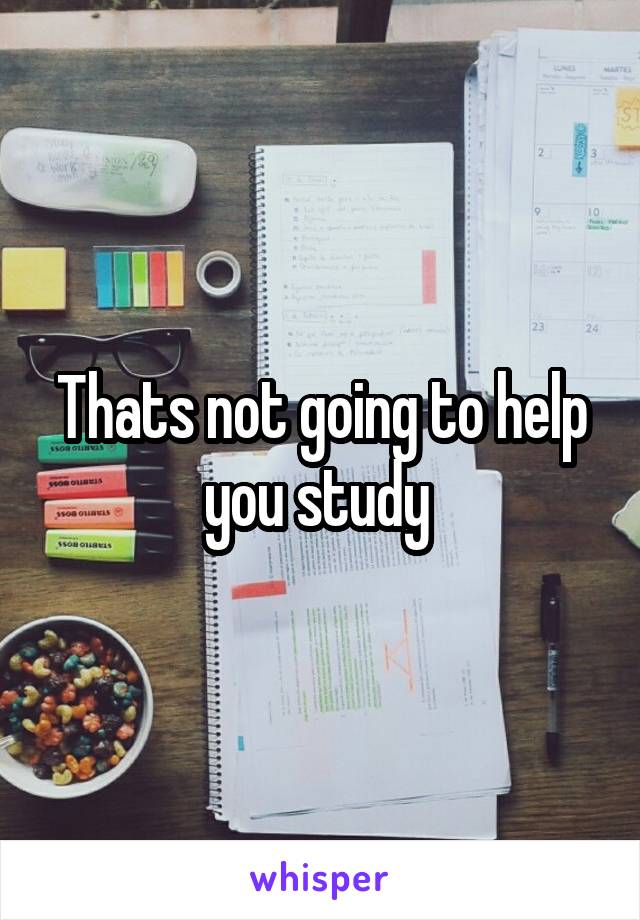 Thats not going to help you study 