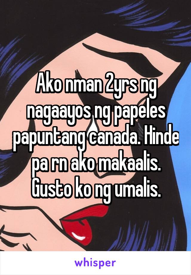 Ako nman 2yrs ng nagaayos ng papeles papuntang canada. Hinde pa rn ako makaalis. Gusto ko ng umalis.