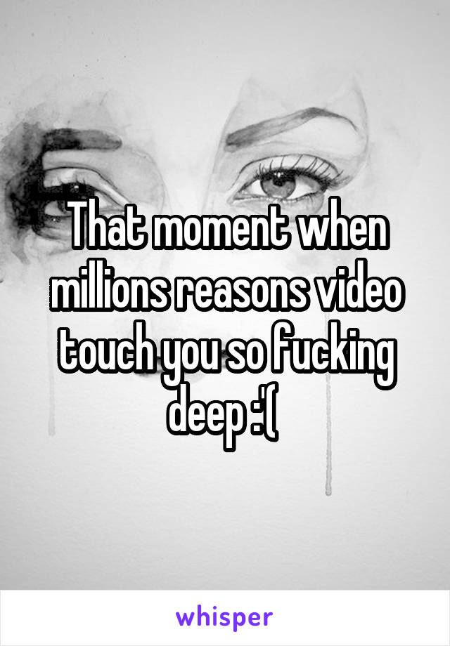 That moment when millions reasons video touch you so fucking deep :'( 