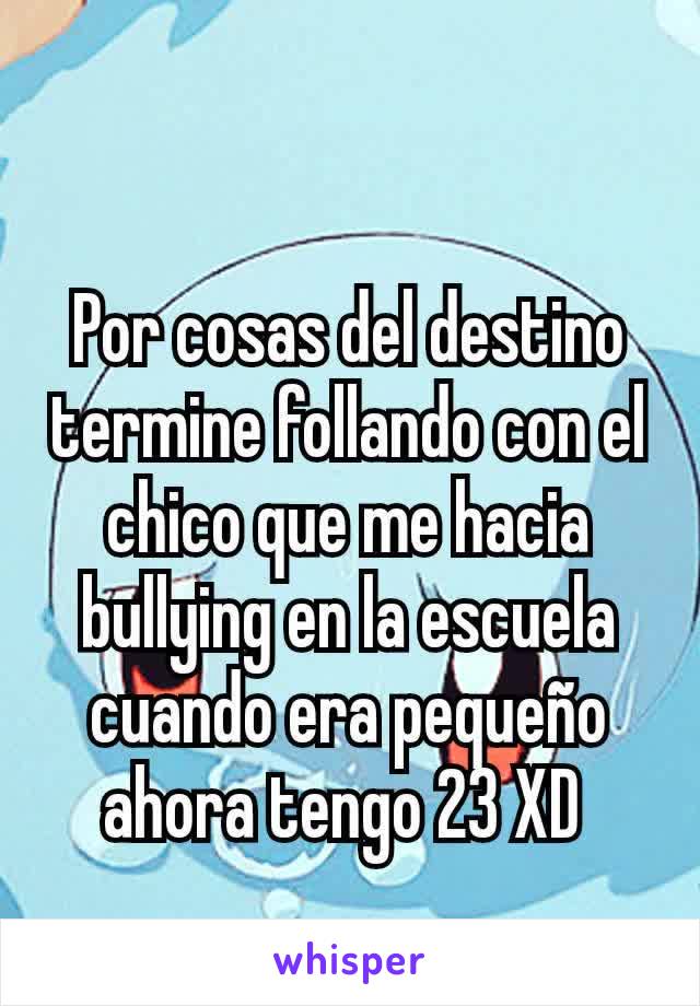 Por cosas del destino termine follando con el chico que me hacia bullying en la escuela cuando era pequeño ahora tengo 23 XD 