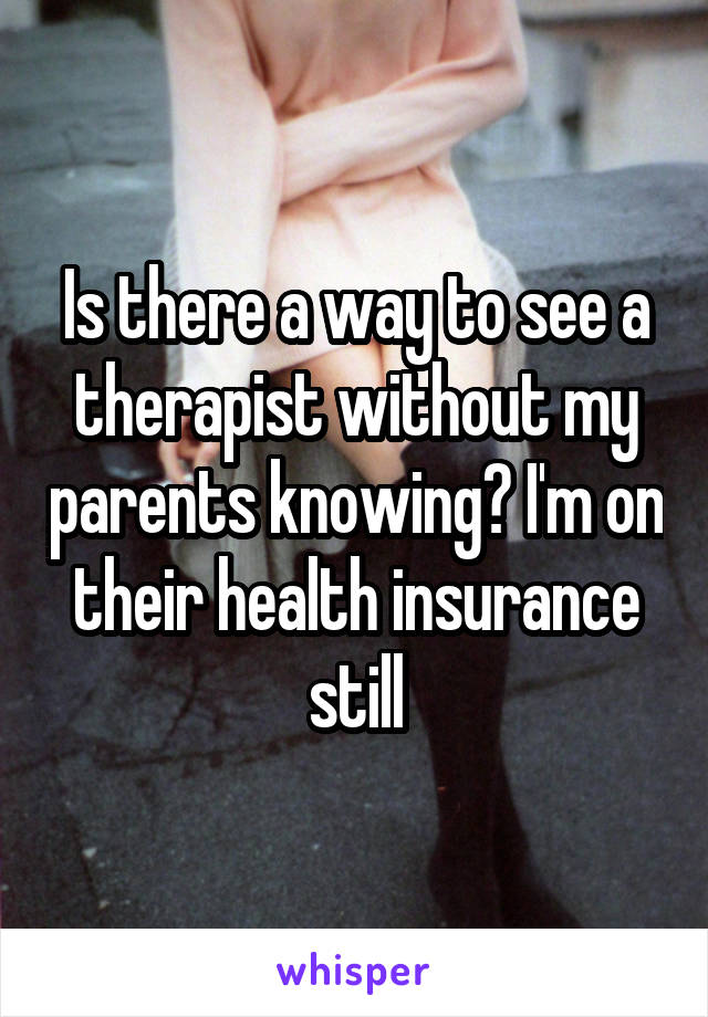 Is there a way to see a therapist without my parents knowing? I'm on their health insurance still