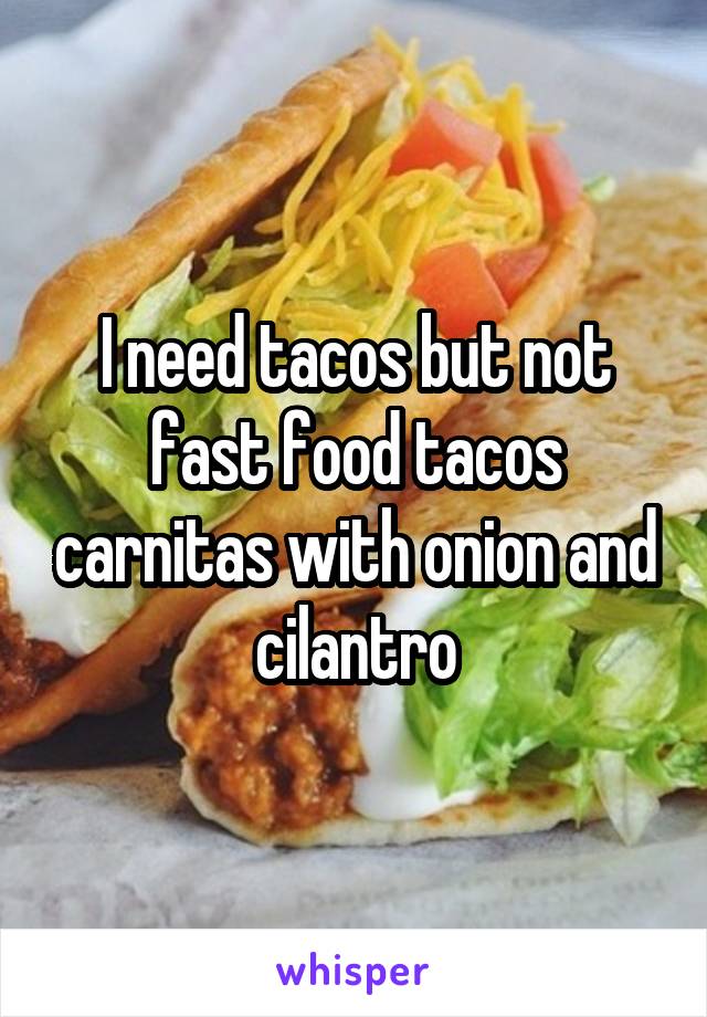 I need tacos but not fast food tacos carnitas with onion and cilantro