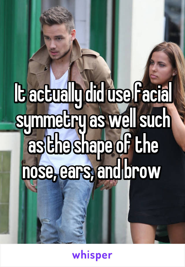 It actually did use facial symmetry as well such as the shape of the nose, ears, and brow 