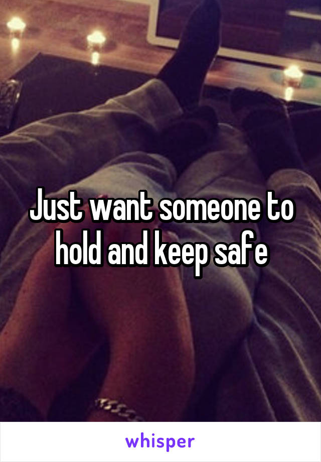 Just want someone to hold and keep safe