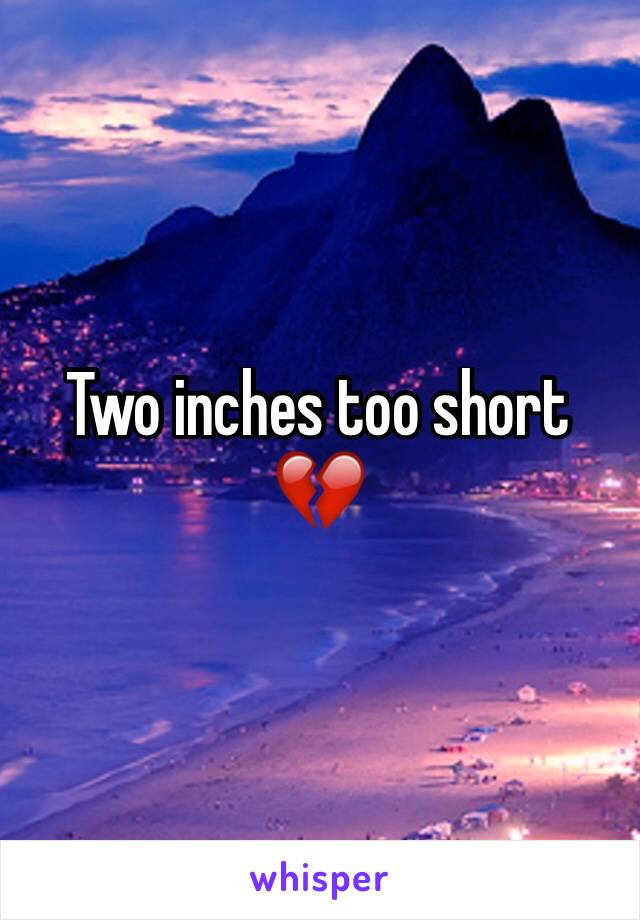 Two inches too short 💔