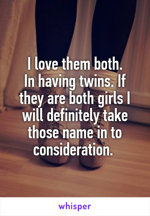 I love them both.
In having twins. If they are both girls I will definitely take those name in to consideration. 