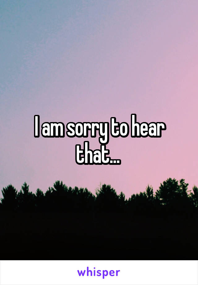 I am sorry to hear that... 